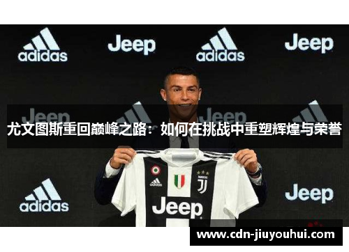 尤文图斯重回巅峰之路：如何在挑战中重塑辉煌与荣誉