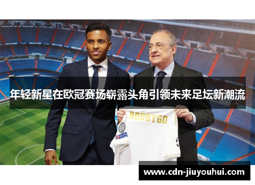 年轻新星在欧冠赛场崭露头角引领未来足坛新潮流 年轻新星在欧冠赛场崭露头角引领未来足坛新潮流