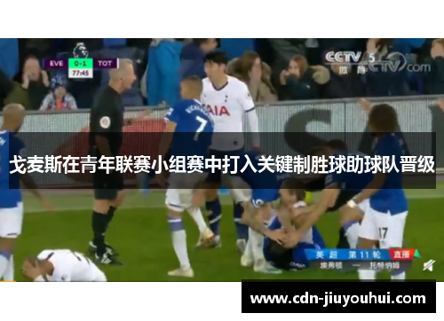 戈麦斯在青年联赛小组赛中打入关键制胜球助球队晋级 戈麦斯在青年联赛小组赛中打入关键制胜球助球队晋级