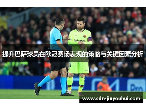 提升巴萨球员在欧冠赛场表现的策略与关键因素分析 提升巴萨球员在欧冠赛场表现的策略与关键因素分析