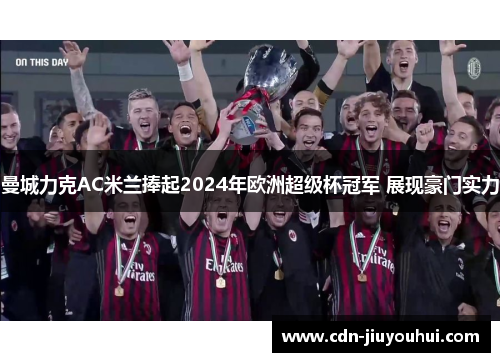 曼城力克AC米兰捧起2024年欧洲超级杯冠军 展现豪门实力 曼城力克AC米兰捧起2024年欧洲超级杯冠军 展现豪门实力