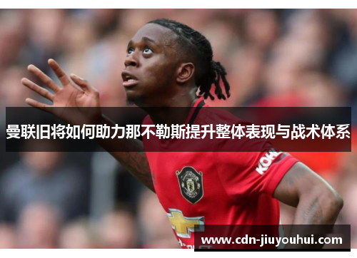 曼联旧将如何助力那不勒斯提升整体表现与战术体系