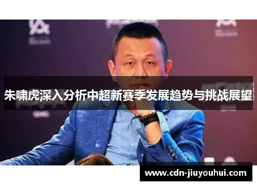 朱啸虎深入分析中超新赛季发展趋势与挑战展望