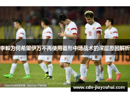 李毅为何希望伊万不再使用菱形中场战术的深层原因解析