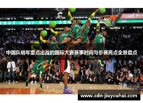 中国队明年重点出战的国际大赛赛事时间与参赛亮点全景盘点 中国队明年重点出战的国际大赛赛事时间与参赛亮点全景盘点