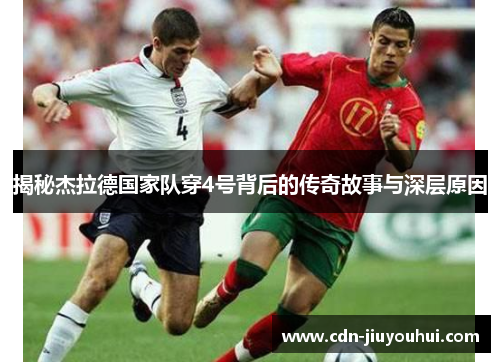 揭秘杰拉德国家队穿4号背后的传奇故事与深层原因 揭秘杰拉德国家队穿4号背后的传奇故事与深层原因