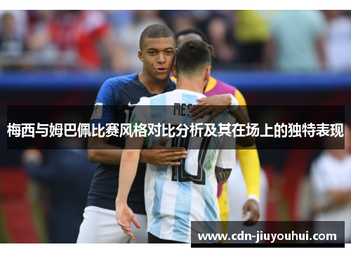 梅西与姆巴佩比赛风格对比分析及其在场上的独特表现 梅西与姆巴佩比赛风格对比分析及其在场上的独特表现