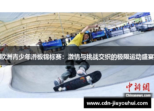 欧洲青少年滑板锦标赛:激情与挑战交织的极限运动盛宴 欧洲青少年滑板锦标赛:激情与挑战交织的极限运动盛宴
