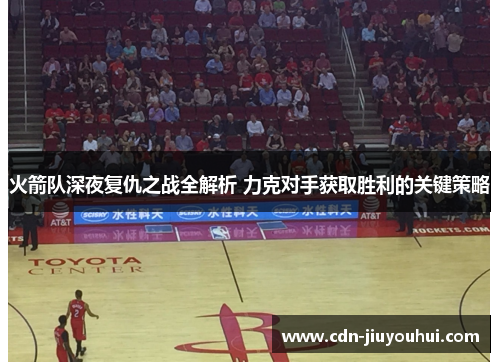 火箭队深夜复仇之战全解析 力克对手获取胜利的关键策略