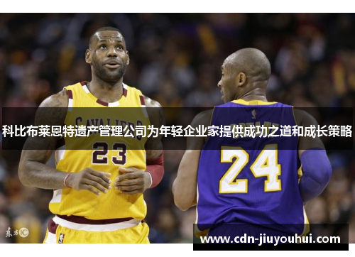 科比布莱恩特遗产管理公司为年轻企业家提供成功之道和成长策略