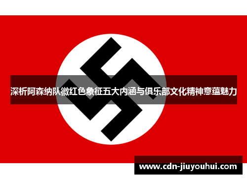 深析阿森纳队徽红色象征五大内涵与俱乐部文化精神意蕴魅力 深析阿森纳队徽红色象征五大内涵与俱乐部文化精神意蕴魅力