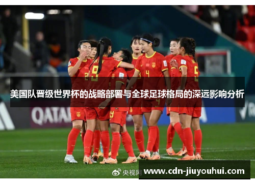 美国队晋级世界杯的战略部署与全球足球格局的深远影响分析