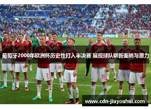 葡萄牙2000年欧洲杯历史性打入半决赛 展现球队崭新面貌与潜力
