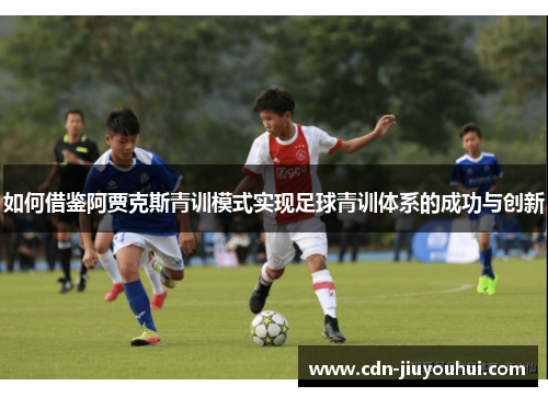 如何借鉴阿贾克斯青训模式实现足球青训体系的成功与创新