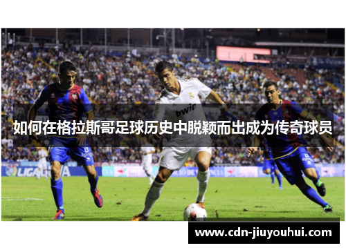 如何在格拉斯哥足球历史中脱颖而出成为传奇球员