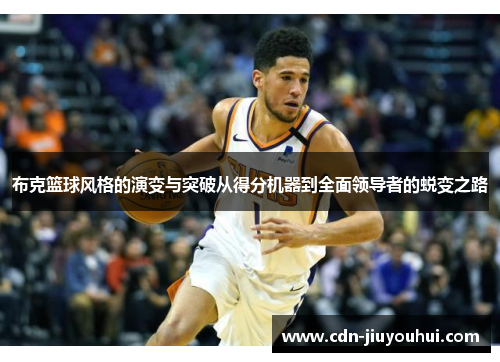 布克篮球风格的演变与突破从得分机器到全面领导者的蜕变之路 布克篮球风格的演变与突破从得分机器到全面领导者的蜕变之路