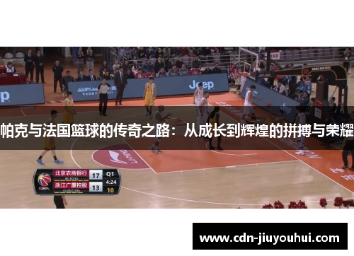 帕克与法国篮球的传奇之路：从成长到辉煌的拼搏与荣耀