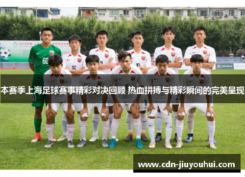 本赛季上海足球赛事精彩对决回顾 热血拼搏与精彩瞬间的完美呈现