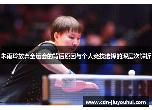 朱雨玲放弃全运会的背后原因与个人竞技选择的深层次解析