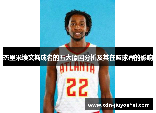 杰里米埃文斯成名的五大原因分析及其在篮球界的影响 杰里米埃文斯成名的五大原因分析及其在篮球界的影响