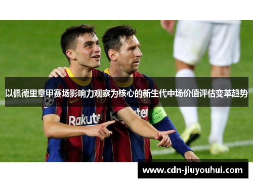 以佩德里意甲赛场影响力观察为核心的新生代中场价值评估变革趋势 以佩德里意甲赛场影响力观察为核心的新生代中场价值评估变革趋势