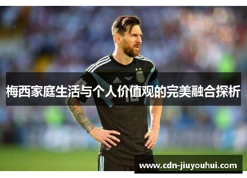 梅西家庭生活与个人价值观的完美融合探析
