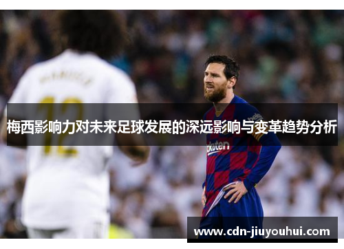 梅西影响力对未来足球发展的深远影响与变革趋势分析