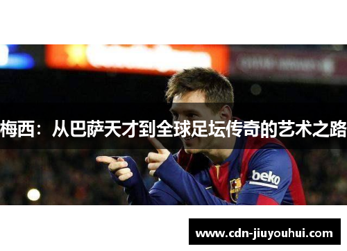 梅西：从巴萨天才到全球足坛传奇的艺术之路