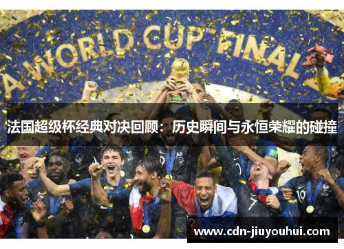 法国超级杯经典对决回顾:历史瞬间与永恒荣耀的碰撞 法国超级杯经典对决回顾:历史瞬间与永恒荣耀的碰撞