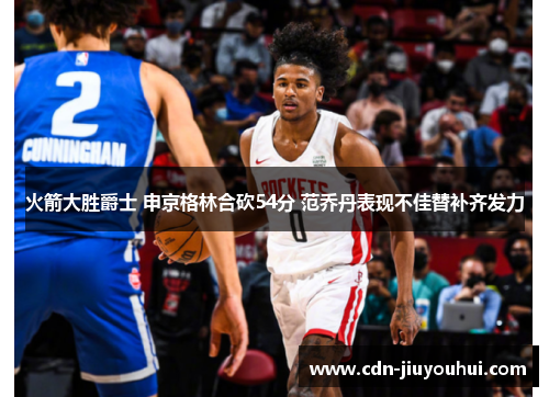 火箭大胜爵士 申京格林合砍54分 范乔丹表现不佳替补齐发力 火箭大胜爵士 申京格林合砍54分 范乔丹表现不佳替补齐发力