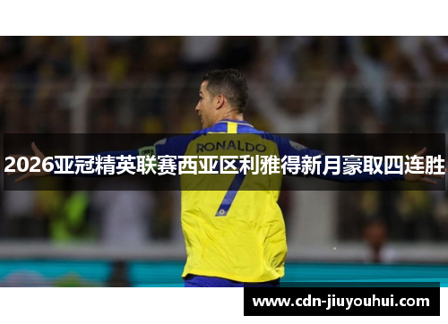 2026亚冠精英联赛西亚区利雅得新月豪取四连胜