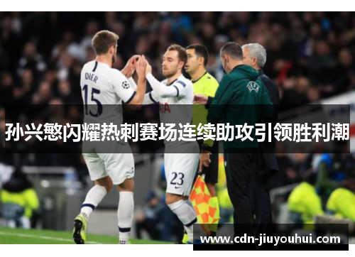 孙兴慜闪耀热刺赛场连续助攻引领胜利潮