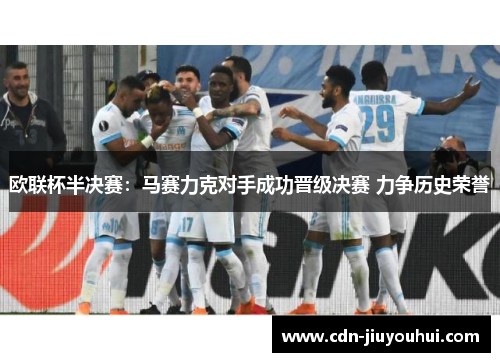 欧联杯半决赛:马赛力克对手成功晋级决赛 力争历史荣誉 欧联杯半决赛:马赛力克对手成功晋级决赛 力争历史荣誉