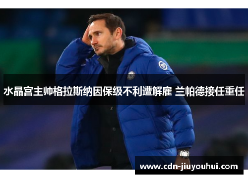 水晶宫主帅格拉斯纳因保级不利遭解雇 兰帕德接任重任 水晶宫主帅格拉斯纳因保级不利遭解雇 兰帕德接任重任