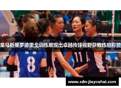 皇马新星罗德里戈训练展现出卓越传球视野获教练组称赞 皇马新星罗德里戈训练展现出卓越传球视野获教练组称赞