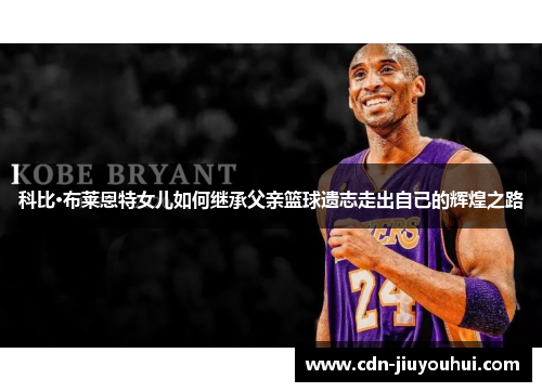 科比·布莱恩特女儿如何继承父亲篮球遗志走出自己的辉煌之路 科比·布莱恩特女儿如何继承父亲篮球遗志走出自己的辉煌之路