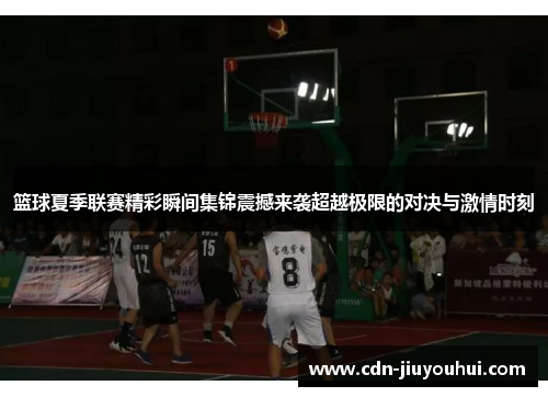 篮球夏季联赛精彩瞬间集锦震撼来袭超越极限的对决与激情时刻 篮球夏季联赛精彩瞬间集锦震撼来袭超越极限的对决与激情时刻