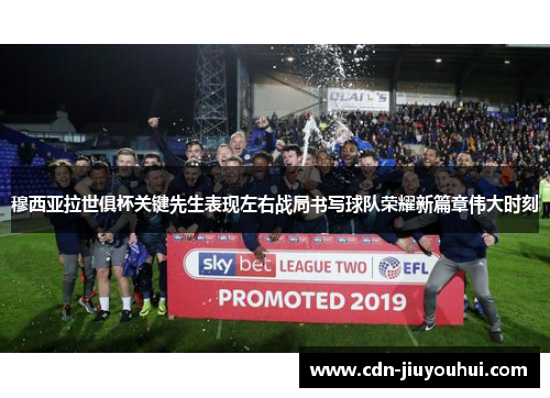 穆西亚拉世俱杯关键先生表现左右战局书写球队荣耀新篇章伟大时刻