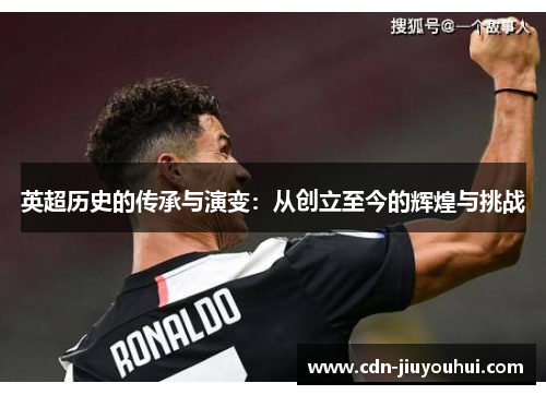 英超历史的传承与演变：从创立至今的辉煌与挑战