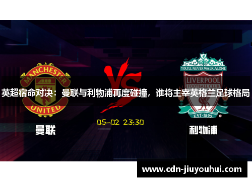 英超宿命对决：曼联与利物浦再度碰撞，谁将主宰英格兰足球格局