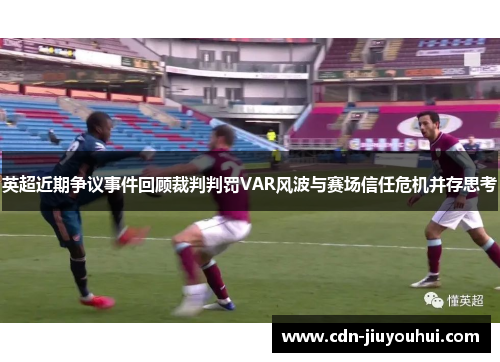 英超近期争议事件回顾裁判判罚VAR风波与赛场信任危机并存思考