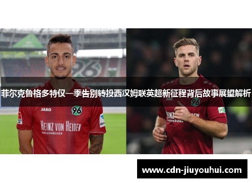 菲尔克鲁格多特仅一季告别转投西汉姆联英超新征程背后故事展望解析