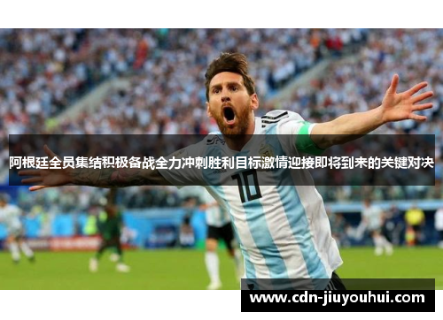 阿根廷全员集结积极备战全力冲刺胜利目标激情迎接即将到来的关键对决