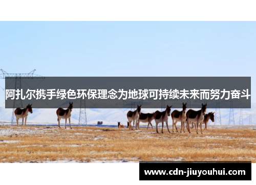 阿扎尔携手绿色环保理念为地球可持续未来而努力奋斗