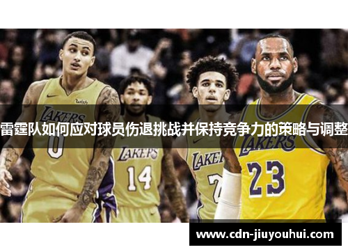 雷霆队如何应对球员伤退挑战并保持竞争力的策略与调整