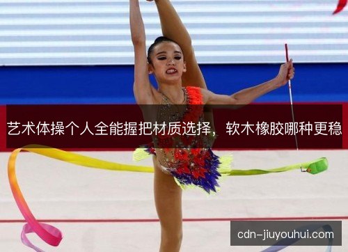 艺术体操个人全能握把材质选择，软木橡胶哪种更稳