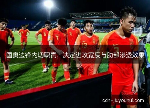 国奥边锋内切职责,决定进攻宽度与肋部渗透效果 国奥边锋内切职责,决定进攻宽度与肋部渗透效果