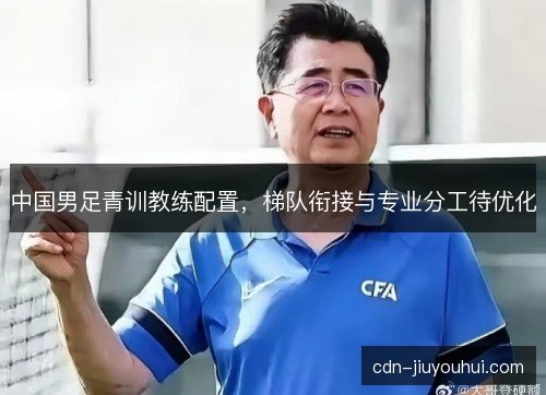 中国男足青训教练配置，梯队衔接与专业分工待优化